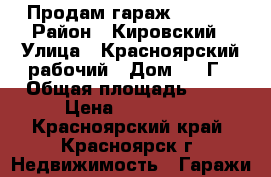 Продам гараж 350000 › Район ­ Кировский › Улица ­ Красноярский рабочий › Дом ­ 92Г › Общая площадь ­ 23 › Цена ­ 350 000 - Красноярский край, Красноярск г. Недвижимость » Гаражи   
